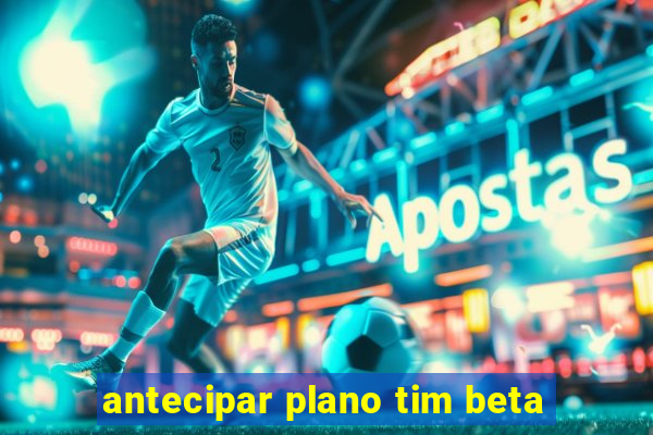 antecipar plano tim beta